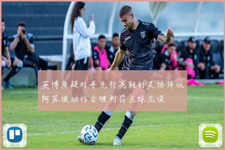英博质疑对手先行亮鞋钉足协评议阿苏埃动作合理判罚点球无误