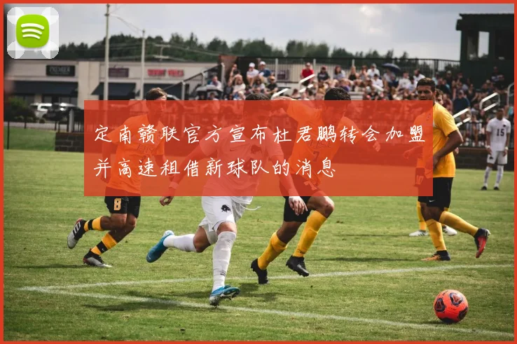 定南赣联官方宣布杜君鹏转会加盟并高速租借新球队的消息