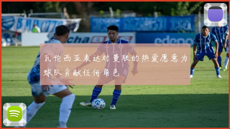 瓦伦西亚表达对曼联的热爱愿意为球队贡献任何角色