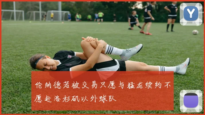 伦纳德若被交易只愿与猛龙续约不愿赴洛杉矶以外球队