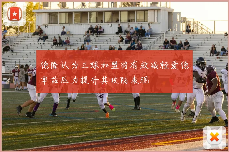 德隆认为三球加盟将有效减轻爱德华兹压力提升其攻防表现