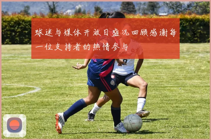 球迷与媒体开放日盛况回顾感谢每一位支持者的热情参与