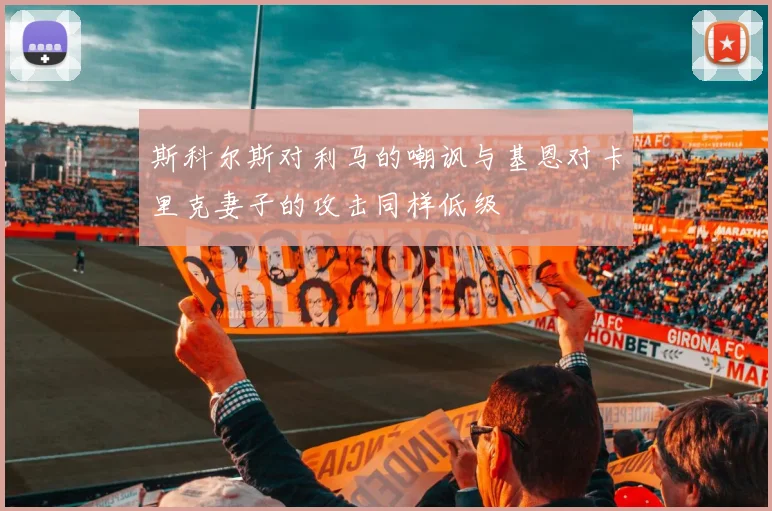 斯科尔斯对利马的嘲讽与基恩对卡里克妻子的攻击同样低级