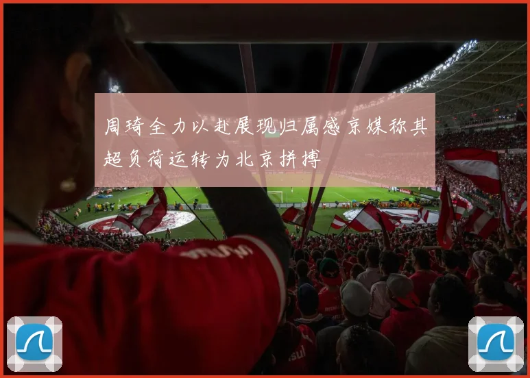 周琦全力以赴展现归属感京媒称其超负荷运转为北京拼搏