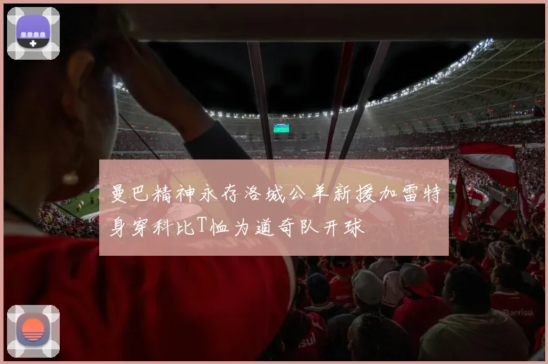 曼巴精神永存洛城公羊新援加雷特身穿科比T恤为道奇队开球