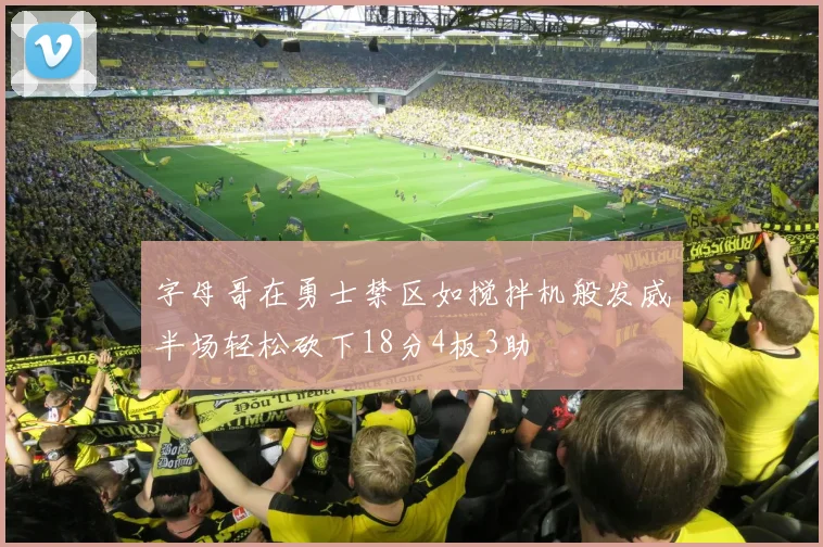 字母哥在勇士禁区如搅拌机般发威半场轻松砍下18分4板3助